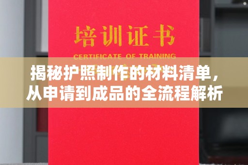 夹江揭秘护照制作的材料清单，从申请到成品的全流程解析
